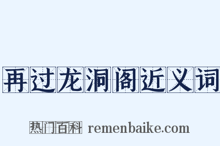 再过龙洞阁近义词是什么意思的图片